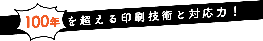 100年を超える印刷技術と対応力！