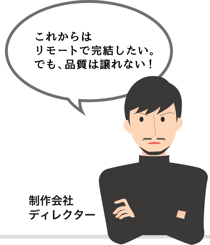これからはリモートで完結したい。でも、品質は譲れない！
