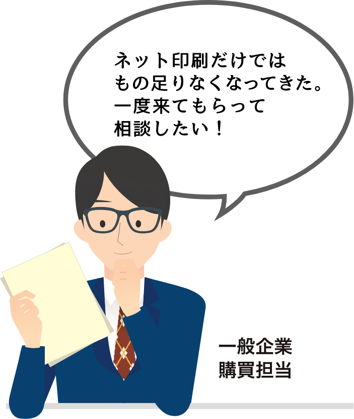 ネット印刷だけではもの足りなくなってきた。一度来てもらって相談したい！