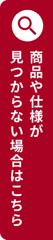 商品や仕様が見つからない場合はこちら